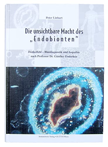 Die unsichtbare Macht des "Endobionten". Dunkelfeld-Blutdiagnostik und Isopathie nach Professor Dr. Günther Enderlein.