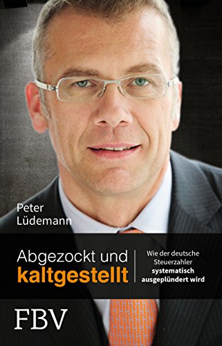 Abgezockt und kaltgestellt: Wie der deutsche Steuerzahler systematisch ausgeplündert wird von Finanzbuch Verlag