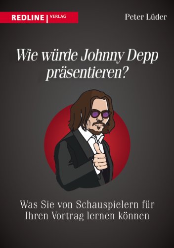 Wie würde Johnny Depp präsentieren?: Was Sie von Schauspielern für Ihren Vortrag lernen können von Redline Verlag