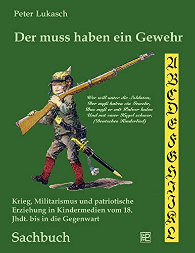 Der muss haben ein Gewehr: Krieg, Militarismus und patriotische Erziehung in Kindermedien vom 18. Jahrhundert bis in die Gegenwart von Books on Demand GmbH