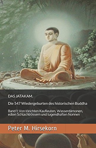 DAS JATAKAM. Die 547 Wiedergeburten des historischen Buddha: Band 1: Von törichten Kaufleuten, Wasserdämonen, edlen Schlachtrössern und tugendhaften Nonnen von Independently published