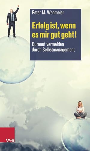 Erfolg ist, wenn es mir gut geht!: Burnout vermeiden durch Selbstmanagement