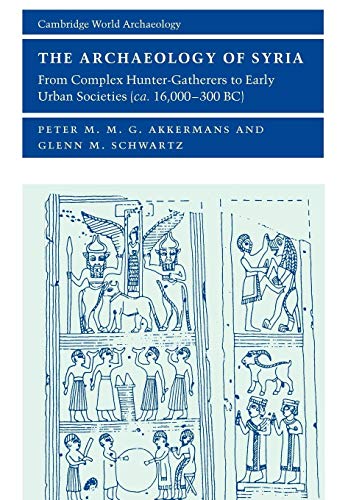 The Archaeology of Syria: From Complex Hunter-Gatherers to Early Urban Societies (c.16,000-300 BC) (Cambridge World Archaeology)