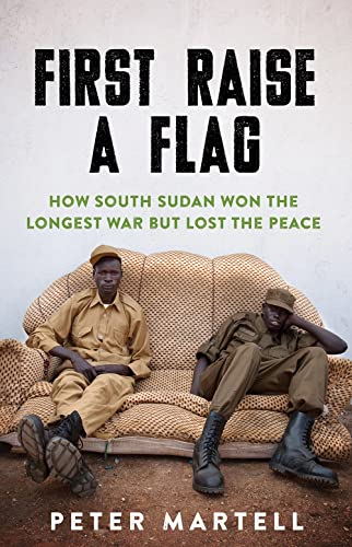 First Raise a Flag: How South Sudan Won the Longest War but Lost the Peace von C Hurst & Co Publishers Ltd