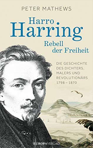 Harro Harring - Rebell der Freiheit: Die Geschichte des Dichters, Malers und Revolutionärs 1798 - 1870 von Europa Verlag GmbH