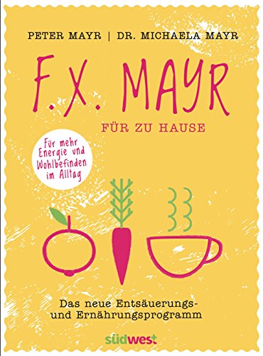 F.X. Mayr für zu Hause: Das neue Entsäuerungs- und Ernährungsprogramm - Für mehr Energie und Wohlbefinden in Beruf und Alltag von Suedwest Verlag