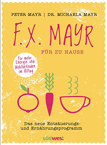 F.X. Mayr für zu Hause: Das neue Entsäuerungs- und Ernährungsprogramm - Für mehr Energie und Wohlbefinden in Beruf und Alltag