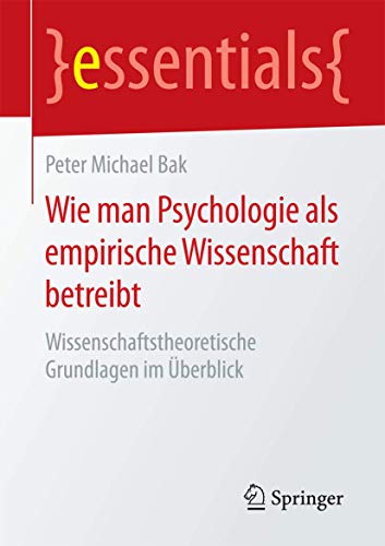 Wie man Psychologie als empirische Wissenschaft betreibt: Wissenschaftstheoretische Grundlagen im Überblick (essentials)