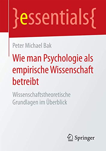 Wie man Psychologie als empirische Wissenschaft betreibt: Wissenschaftstheoretische Grundlagen im Überblick (essentials) von Springer