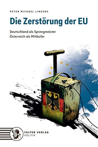 Die Zerstörung der EU: Deutschland als Sprengmeister. Österreich als Mitläufer von Falter Verlag