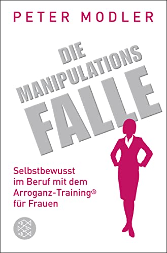 Die Manipulationsfalle: Selbstbewusst im Beruf mit dem Arroganz-Training® für Frauen