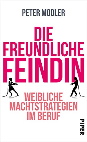 Die freundliche Feindin: Weibliche Machtstrategien im Beruf