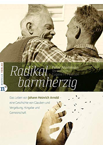 Radikal barmherzig: Das Leben von Johann Heinrich Arnold - eine Geschichte von Glauben und Vergebung, Hingabe und Gemeinschaft