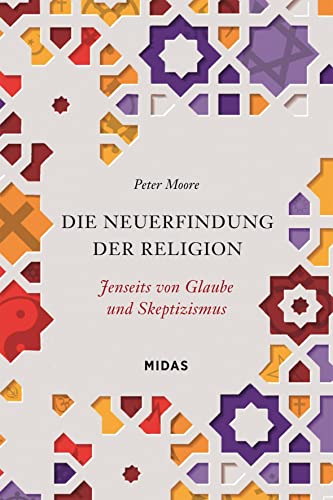 Die Neuerfindung der Religion. Jenseits von Glaube und Skeptizismus. Für Atheisten und gläubige Menschen: Eine neue Sicht auf Wahrheit und Wert der Religionen der Welt. (Midas Sachbuch)