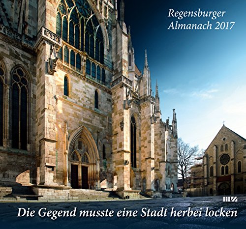 Regensburger Almanach 2017: Die Gegend musste eine Stadt herbei locken: Die Gegend musste eine Stadt herlocken von MZ Buchverlag