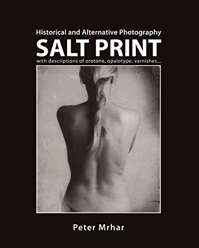 Salt Print with descriptions of orotone, opalotype, varnishes...: Historical and Alternative Photography von Createspace Independent Publishing Platform