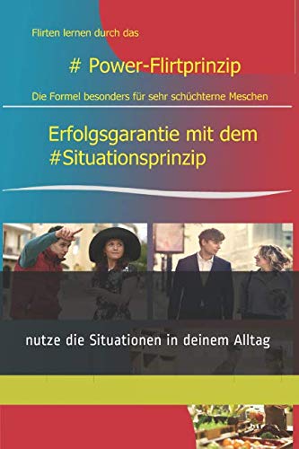 Flirten lernen durch Das #Power-Flirtprinzip: Erfolgsgarantie: mit dem #Situationsprinzip direkt erfolgreich Flirten