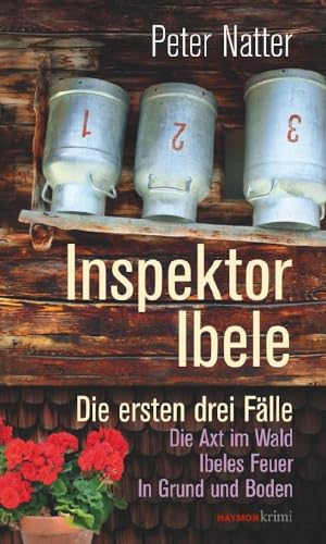 Inspektor Ibele: Die ersten drei Fälle. Die Axt im Wald – Ibeles Feuer – In Grund und Boden (HAYMON TASCHENBUCH)