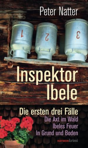 Inspektor Ibele: Die ersten drei Fälle. Die Axt im Wald – Ibeles Feuer – In Grund und Boden (HAYMON TASCHENBUCH) von Haymon Verlag