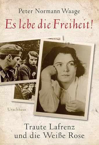 Es lebe die Freiheit!: Traute Lafrenz und die Weiße Rose von Urachhaus/Geistesleben