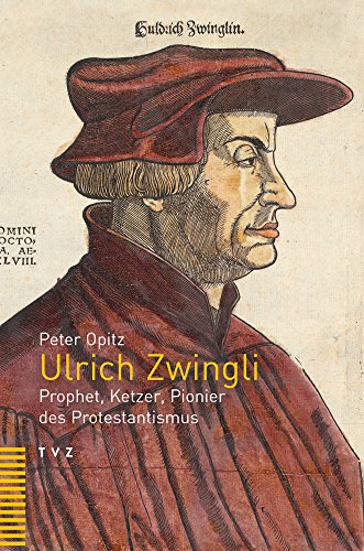 Ulrich Zwingli: Prophet, Ketzer, Pionier des Protestantismus von Theologischer Verlag Ag