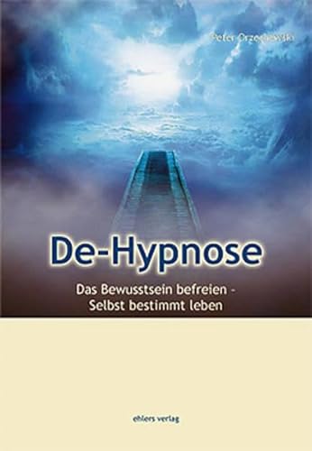 De-Hypnose: Das Bewusstsein befreien – Selbstbestimmt leben: Das Bewußsein befreien - Selbstbestimmt leben