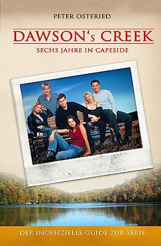 Dawson's Creek - Sechs Jahre in Capeside: Der inoffizielle Guide zur Serie von Createspace Independent Publishing Platform