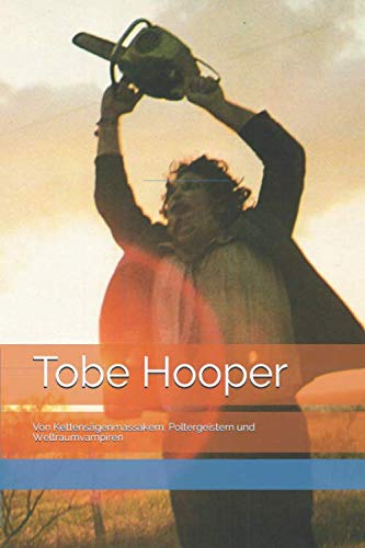 Tobe Hooper: Von Kettensägenmassakern, Poltergeistern und Weltraumvampiren von Independently published