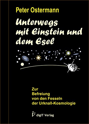 Unterwegs mit Einstein und dem Esel: Zur Befreiung von den Fesseln der Urknall-Kosmologie von digIT-Verlag