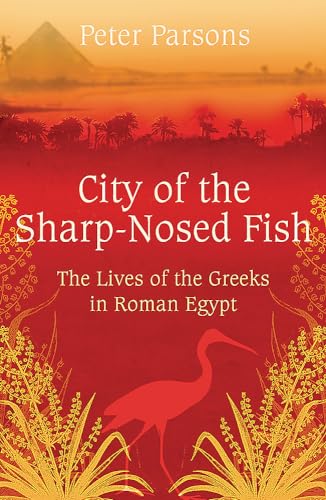 City of the Sharp-Nosed Fish: Greek Lives in Roman Egypt