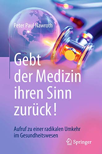 Gebt der Medizin ihren Sinn zurück!: Aufruf zu einer radikalen Umkehr im Gesundheitswesen von Springer