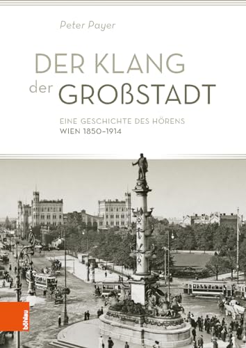 Der Klang der Großstadt: Eine Geschichte des Hörens. Wien 1850–1914