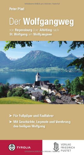 Der Wolfgangweg: Von Regensburg über Altötting nach St. Wolfgang am Wolfgangsee: Von Regensburg über Altötting nach St. Wolfgang am Wolfgangsee. Für Fußpilger und Radfahrer (Bayerische Geschichte) von Pustet, Friedrich GmbH