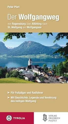 Der Wolfgangweg: Von Regensburg über Altötting nach St. Wolfgang am Wolfgangsee. Für Fußpilger und Radfahrer. Mit Geschichte, Legende und Verehrung des hl. Wolfgang