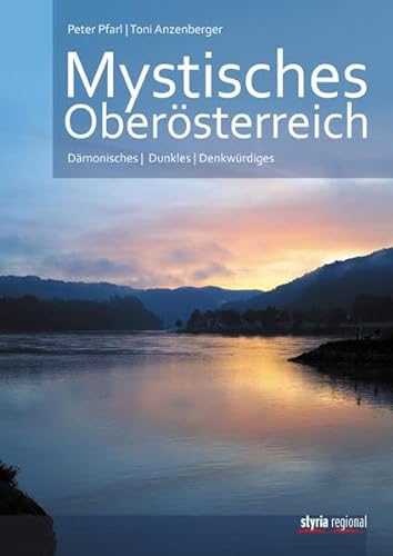 Mystisches Oberösterreich: Dämonisches - Dunkles - Denkwürdiges von Styria Regional