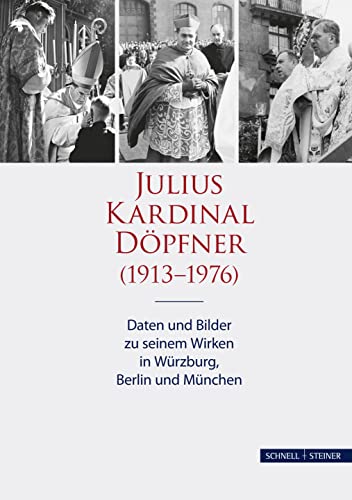 Julius Kardinal Döpfner (1913-1976): Daten und Bilder zu seinem Wirken in Würzburg, Berlin und München (Schriften des Archivs des Erzbistums München und Freising, Band 17)