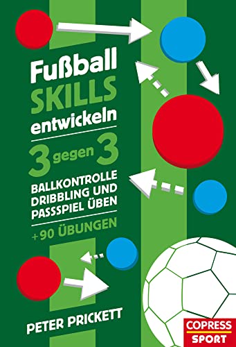 Fußball Skills entwickeln. 3 gegen 3, Ballkontrolle, Dribbling und Passspiel üben – über 90 Übungen: 3 gegen 3. Innovativ Fussball trainieren mit ... Passspiel üben, Spielintelligenz verbessern.
