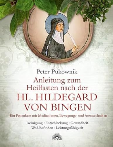 Anleitung zum Heilfasten nach der Hl. Hildegard von Bingen: Ein Fastenkurs mit Meditationen, Bewegungs- und Atemtechniken, Reinigung, Entschlackung, Gesundheit, Wohlbefinden, Leistungsfähigkeit