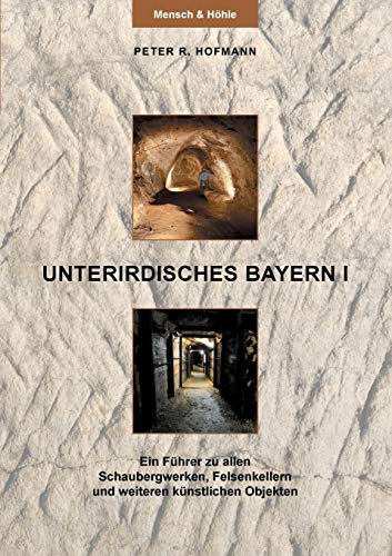 Unterirdisches Bayern I: Ein Führer zu allen Schaubergwerken, Felsenkellern und weiteren künstlichen Objekten