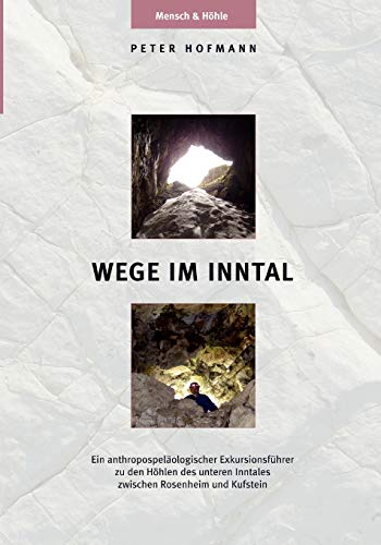 Wege im Inntal: Ein anthropospeläologischer Exkursionsführer zu den Höhlen des unteren Inntales zwischen Rosenheim und Kufstein