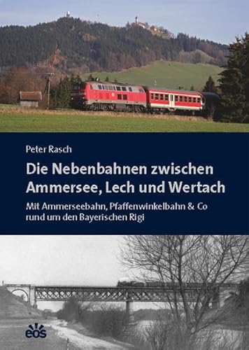 Die Nebenbahnen zwischen Ammersee, Lech und Wertach: Mit Ammerseebahn, Pfaffenwinkelbahn & Co rund um den Bayerischen Rigi von Eos Verlag U. Druck