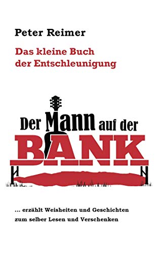 Das kleine Buch der Entschleunigung: Der Mann auf der Bank erzählt Weisheiten und Geschichten zum selber Lesen und Verschenken