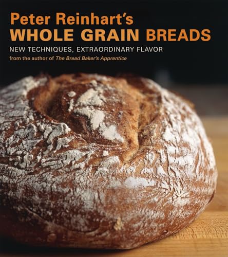 Peter Reinhart's Whole Grain Breads: New Techniques, Extraordinary Flavor [A Baking Book] von Ten Speed Press