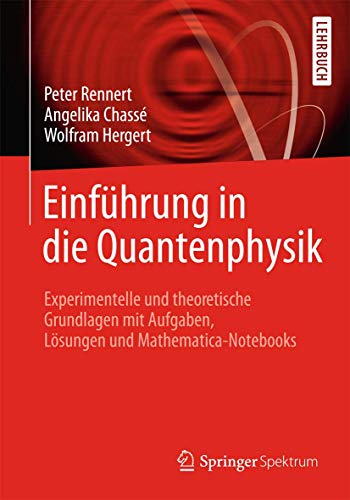 Einführung in die Quantenphysik: Experimentelle und theoretische Grundlagen mit Aufgaben, Lösungen und Mathematica-Notebooks Einführung in die Quantenphysik: Experimentelle und theoretische Grundlagen mit Aufgaben, Lösungen und Mathematica-Notebooks
