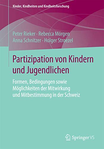 Partizipation von Kindern und Jugendlichen: Formen, Bedingungen sowie Möglichkeiten der Mitwirkung und Mitbestimmung in der Schweiz (Kinder, Kindheiten und Kindheitsforschung, Band 15) von Springer VS