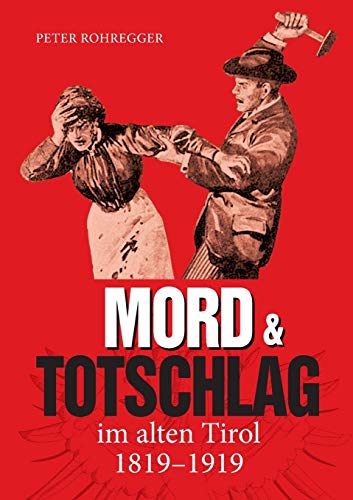 Mord und Totschlag im alten Tirol: 1819 - 1919