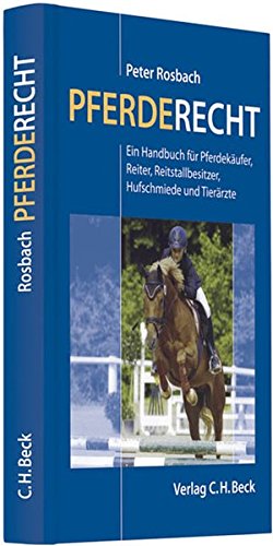 Pferderecht: Ein Handbuch für Pferdekäufer, Reiter, Reitvereine, Reitstallbesitzer, Hufschmiede und Tierärzte von C.H.Beck