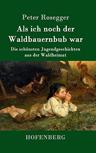 Als ich noch der Waldbauernbub war: Die schönsten Jugendgeschichten aus der Waldheimat