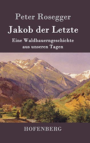 Jakob der Letzte: Eine Waldbauerngeschichte aus unseren Tagen