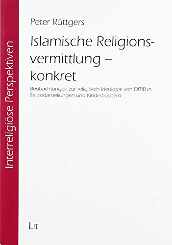 Islamische Religionsvermittlung - konkret: Beobachtungen zur religiösen Ideologie von DITIB in Selbstdarstellungen und Kinderbüchern von Lit Verlag